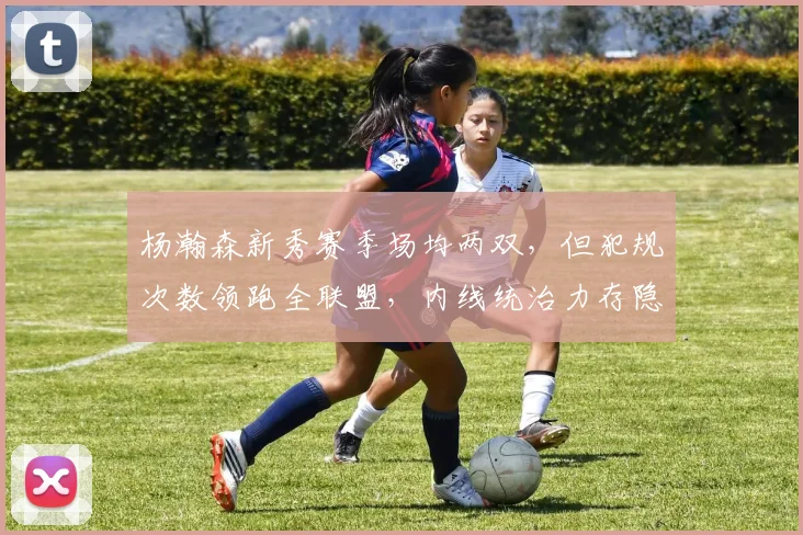 杨瀚森新秀赛季场均两双,但犯规次数领跑全联盟,内线统治力存隐患