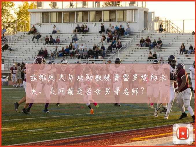 兹维列夫与功勋教练费雷罗续约未决,美网前是否会另寻名师?