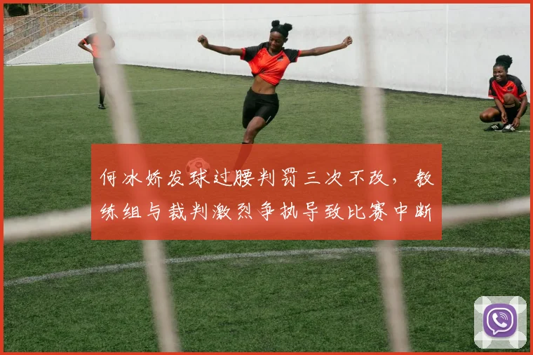 何冰娇发球过腰判罚三次不改，教练组与裁判激烈争执导致比赛中断